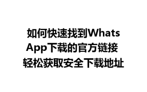 WhatsApp中文版下载 | 如何快速找到WhatsApp下载的官方链接 轻松获取安全下载地址