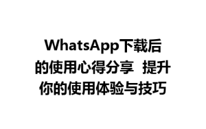 WhatsApp中文版下载 | WhatsApp下载后的使用心得分享  提升你的使用体验与技巧