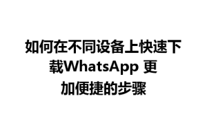 WhatsApp中文版下载 | 如何在不同设备上快速下载WhatsApp 更加便捷的步骤