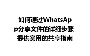 WhatsApp中文版下载 | 如何通过WhatsApp分享文件的详细步骤 提供实用的共享指南