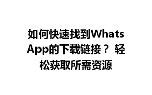 WhatsApp中文版下载 | 如何快速找到WhatsApp的下载链接？ 轻松获取所需资源