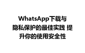 WhatsApp中文版下载 | WhatsApp下载与隐私保护的最佳实践 提升你的使用安全性