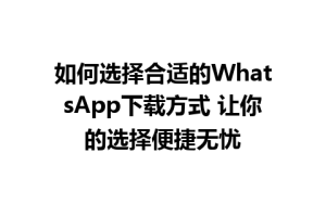 WhatsApp中文版下载 | 如何选择合适的WhatsApp下载方式 让你的选择便捷无忧