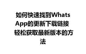 WhatsApp中文版下载 | 如何快速找到WhatsApp的更新下载链接  轻松获取最新版本的方法