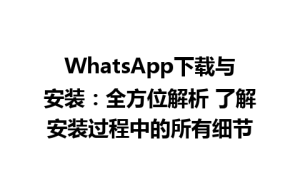 WhatsApp中文版下载 | WhatsApp下载与安装：全方位解析 了解安装过程中的所有细节