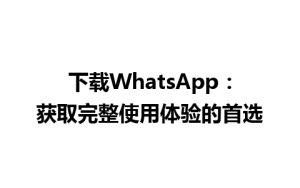 WhatsApp中文版下载 | 下载WhatsApp：获取完整使用体验的首选