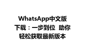 WhatsApp中文版下载 | WhatsApp中文版下载：一步到位  助你轻松获取最新版本