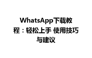 WhatsApp中文版下载 | WhatsApp下载教程：轻松上手 使用技巧与建议