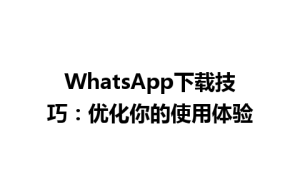 WhatsApp中文版下载 | WhatsApp下载技巧：优化你的使用体验