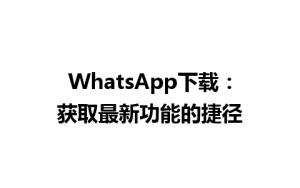 WhatsApp中文版下载 | WhatsApp下载：获取最新功能的捷径