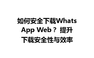 WhatsApp中文版下载 | 如何安全下载WhatsApp Web？ 提升下载安全性与效率