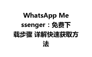 WhatsApp中文版下载 | WhatsApp Messenger：免费下载步骤 详解快速获取方法