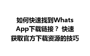 WhatsApp中文版下载 | 如何快速找到WhatsApp下载链接？ 快速获取官方下载资源的技巧