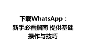 WhatsApp中文版下载 | 下载WhatsApp：新手必看指南 提供基础操作与技巧