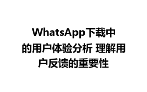 WhatsApp中文版下载 | WhatsApp下载中的用户体验分析 理解用户反馈的重要性