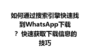 WhatsApp中文版下载 | 如何通过搜索引擎快速找到WhatsApp下载？ 快速获取下载信息的技巧