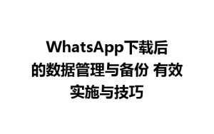 WhatsApp中文版下载 | WhatsApp下载后的数据管理与备份 有效实施与技巧