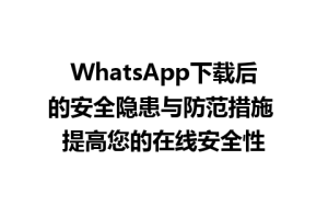 WhatsApp中文版下载 | WhatsApp下载后的安全隐患与防范措施 提高您的在线安全性