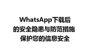 WhatsApp中文版下载 | WhatsApp下载后的安全隐患与防范措施 保护您的信息安全