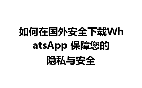 WhatsApp中文版下载 | 如何在国外安全下载WhatsApp 保障您的隐私与安全