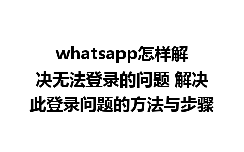 WhatsApp中文版下载 | whatsapp怎样解决无法登录的问题 解决此登录问题的方法与步骤