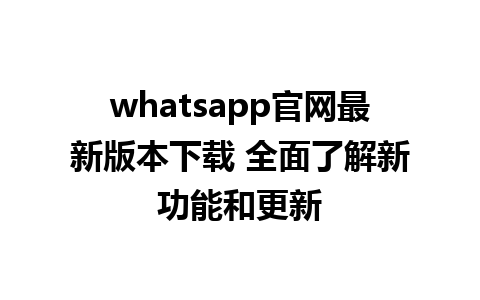 WhatsApp中文版下载 | whatsapp官网最新版本下载 全面了解新功能和更新