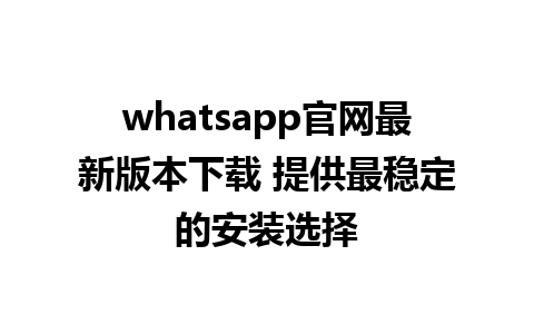 WhatsApp中文版下载 | whatsapp官网最新版本下载 提供最稳定的安装选择