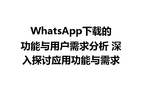 WhatsApp中文版下载 | WhatsApp下载的功能与用户需求分析 深入探讨应用功能与需求