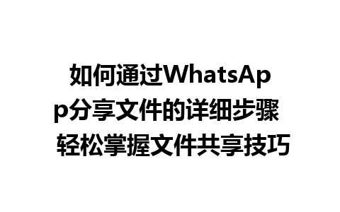 WhatsApp中文版下载 | 如何通过WhatsApp分享文件的详细步骤  轻松掌握文件共享技巧