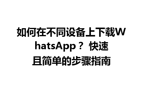 WhatsApp中文版下载 | 如何在不同设备上下载WhatsApp？ 快速且简单的步骤指南