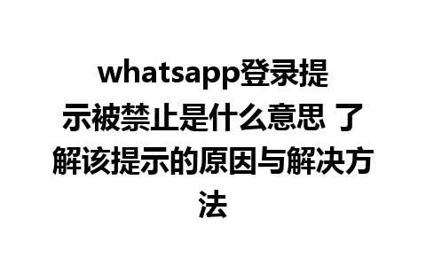 WhatsApp中文版下载 | whatsapp登录提示被禁止是什么意思 了解该提示的原因与解决方法