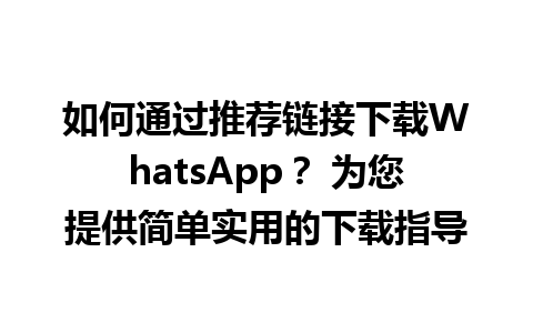 WhatsApp中文版下载 | 如何通过推荐链接下载WhatsApp？ 为您提供简单实用的下载指导