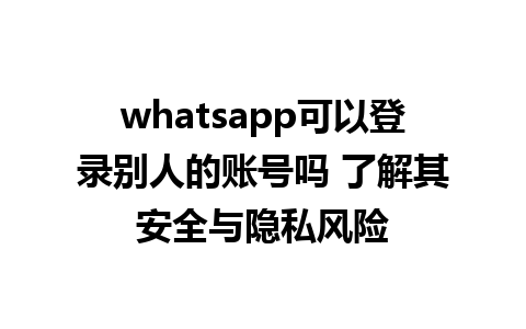 WhatsApp中文版下载 | whatsapp可以登录别人的账号吗 了解其安全与隐私风险