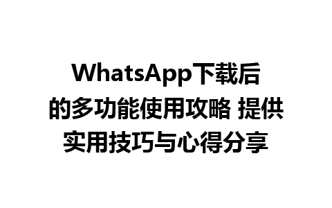 WhatsApp中文版下载 | WhatsApp下载后的多功能使用攻略 提供实用技巧与心得分享