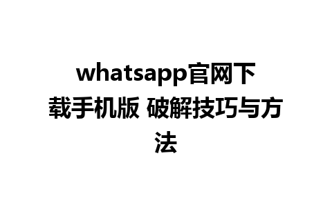 WhatsApp中文版下载 | whatsapp官网下载手机版 破解技巧与方法