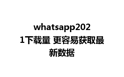 WhatsApp中文版下载 | whatsapp2021下载量 更容易获取最新数据