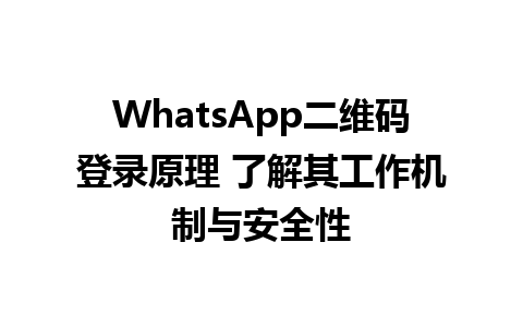 WhatsApp中文版下载 | WhatsApp二维码登录原理 了解其工作机制与安全性