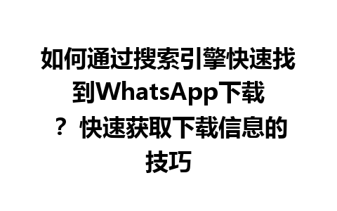 WhatsApp中文版下载 | 如何通过搜索引擎快速找到WhatsApp下载？ 快速获取下载信息的技巧