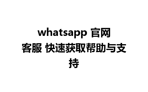 WhatsApp中文版下载 | whatsapp 官网客服 快速获取帮助与支持