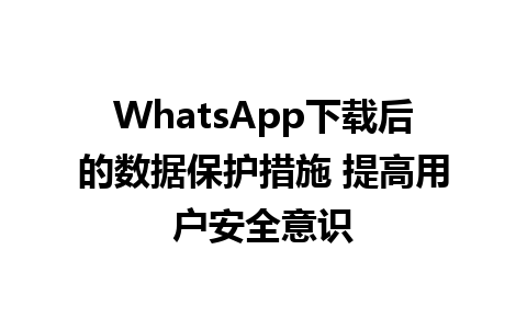 WhatsApp中文版下载 | WhatsApp下载后的数据保护措施 提高用户安全意识