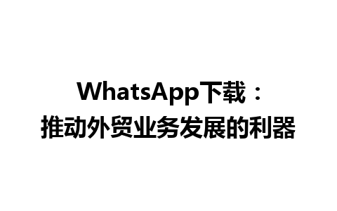 WhatsApp中文版下载 | WhatsApp下载：推动外贸业务发展的利器