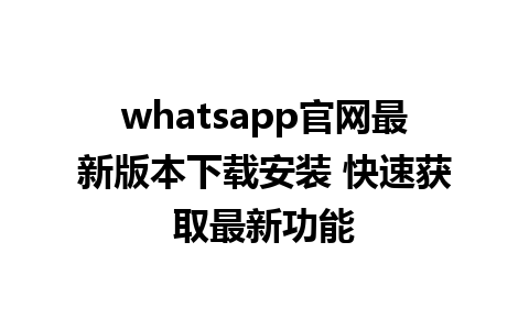 WhatsApp中文版下载 | whatsapp官网最新版本下载安装 快速获取最新功能