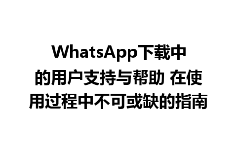 WhatsApp中文版下载 | WhatsApp下载中的用户支持与帮助 在使用过程中不可或缺的指南