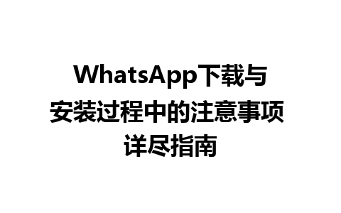 WhatsApp中文版下载 | WhatsApp下载与安装过程中的注意事项 详尽指南