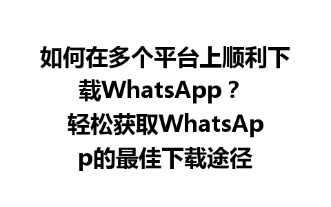 WhatsApp中文版下载 | 如何在多个平台上顺利下载WhatsApp？ 轻松获取WhatsApp的最佳下载途径