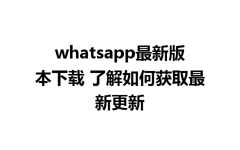 WhatsApp中文版下载 | whatsapp最新版本下载 了解如何获取最新更新