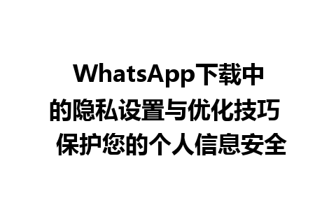 WhatsApp中文版下载 | WhatsApp下载中的隐私设置与优化技巧  保护您的个人信息安全