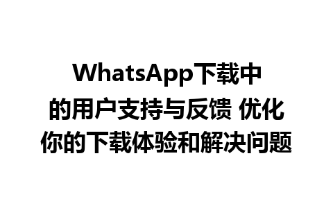 WhatsApp中文版下载 | WhatsApp下载中的用户支持与反馈 优化你的下载体验和解决问题