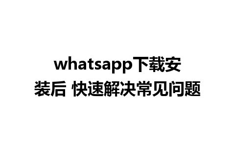 WhatsApp中文版下载 | whatsapp下载安装后 快速解决常见问题