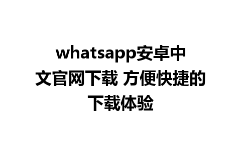 WhatsApp中文版下载 | whatsapp安卓中文官网下载 方便快捷的下载体验